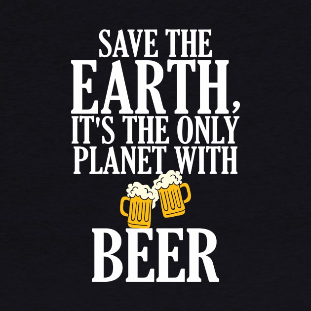 Save The Earth It's The Only Planet With Beer by theperfectpresents